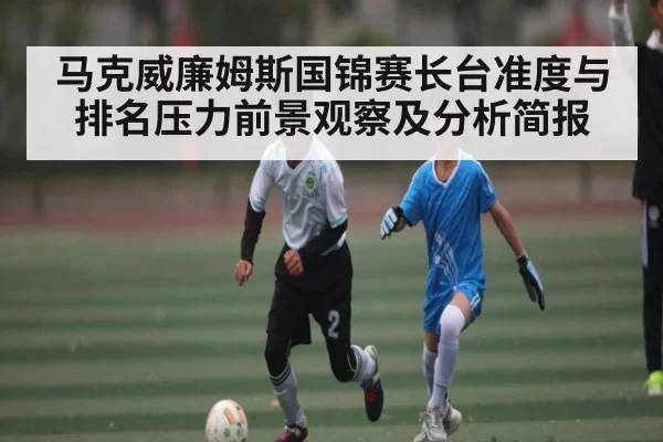 马克威廉姆斯国锦赛长台准度与排名压力前景观察及分析简报