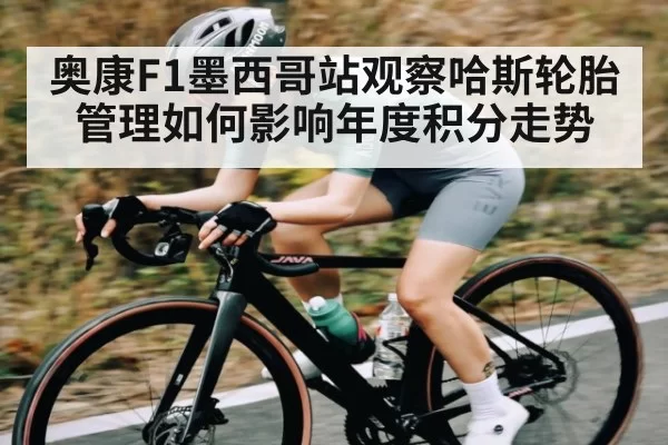 奥康F1墨西哥站观察哈斯轮胎管理如何影响年度积分走势