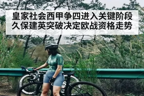 皇家社会西甲争四进入关键阶段久保建英突破决定欧战资格走势